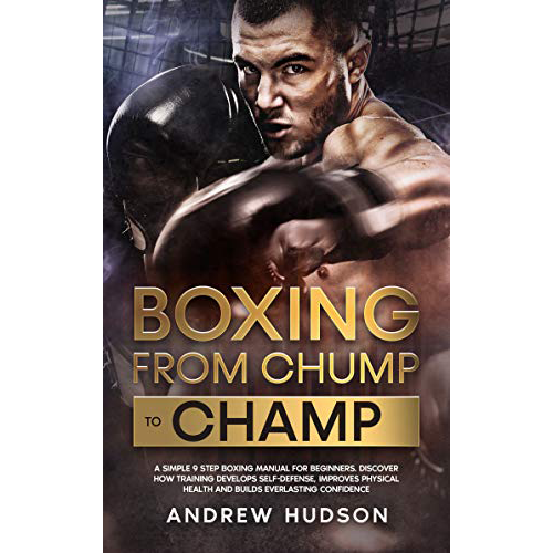 Boxing From Chump to Champ: A Beginners Guide to Boxing Training. Learn Self-Defense, Get Fit and Boost Your Confidence